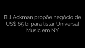 ​Bill Ackman propõe negócio de US$ 65 bi para listar Universal Music em NY 